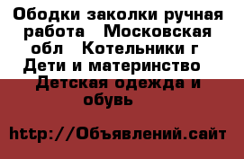 Ободки заколки ручная работа - Московская обл., Котельники г. Дети и материнство » Детская одежда и обувь   